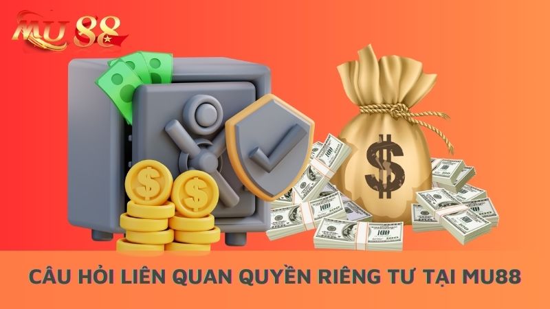 Câu hỏi liên quan quyền riêng tư tại Mu88